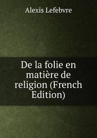De la folie en matiere de religion (French Edition)
