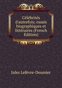 C?l?brit?s d'autrefois; essais biographiques et litt?raires (French Edition)