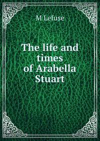 The life and times of Arabella Stuart