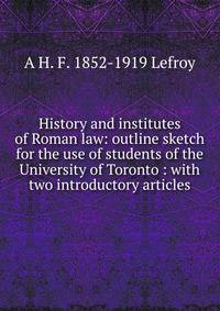 History and institutes of Roman law: outline sketch for the use of students of the University of Toronto : with two introductory articles