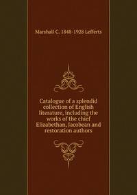 Catalogue of a splendid collection of English literature, including the works of the chief Elizabethan, Jacobean and restoration authors