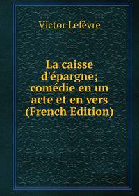 La caisse d'?pargne; com?die en un acte et en vers (French Edition)