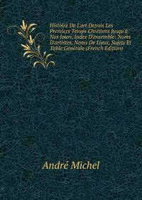 Histoire De L'art Depuis Les Premiers Temps Chr?tiens Jusqu'? Nos Jours. Index D'ensemble: Noms D'artistes, Noms De Lieux, Sujets Et Table G?n?rale (French Edition)