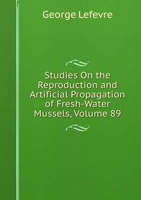Studies On the Reproduction and Artificial Propagation of Fresh-Water Mussels, Volume 89