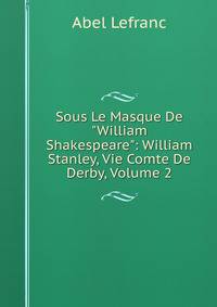 Sous Le Masque De "William Shakespeare": William Stanley, Vie Comte De Derby, Volume 2