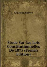 Etude Sur Les Lois Constitutionnelles De 1875 (French Edition)