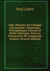 Aide-Memoire De Clinique Chirurgicale: Diagnostic, Therapeutique General Et Petite Chirurgie. Pour La Preparation Du Cinquieme Examen (French Edition)