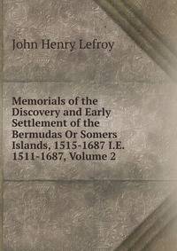 Memorials of the Discovery and Early Settlement of the Bermudas Or Somers Islands, 1515-1687 I.E. 1511-1687, Volume 2