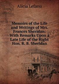 Memoirs of the Life and Writings of Mrs. Frances Sheridan: With Remarks Upon a Late Life of the Right Hon. R. B. Sheridan