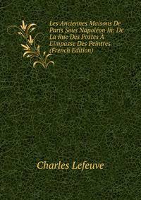 Les Anciennes Maisons De Paris Sous Napol?on Iii: De La Rue Des Postes ? L'impasse Des Peintres (French Edition)