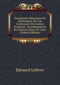 Documents Historiques Et Statistiques Sur Les Communes Du Canton D'auneau: Arrondissement De Chartres (Eure-Et-Loir). (French Edition)