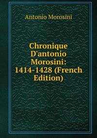 Chronique D'antonio Morosini: 1414-1428 (French Edition)