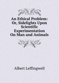 An Ethical Problem: Or, Sidelights Upon Scientific Experimentation On Man and Animals