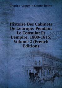 Histoire Des Cabinets De L'europe: Pendant Le Consulat Et L'empire, 1800-1815, Volume 2 (French Edition)