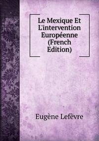 Le Mexique Et L'intervention Europ?enne (French Edition)