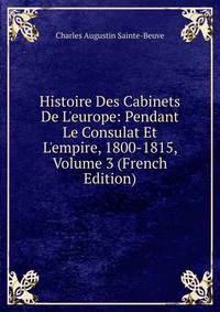 Histoire Des Cabinets De L'europe: Pendant Le Consulat Et L'empire, 1800-1815, Volume 3 (French Edition)