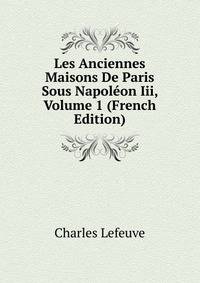 Les Anciennes Maisons De Paris Sous Napoleon Iii, Volume 1 (French Edition)