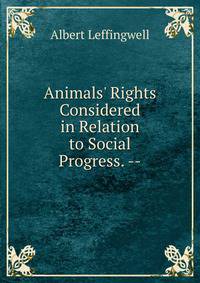 Animals' Rights Considered in Relation to Social Progress. --