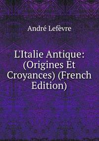 L'Italie Antique: (Origines Et Croyances) (French Edition)