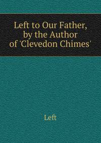 Left to Our Father, by the Author of 'Clevedon Chimes'.