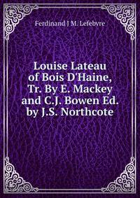 Louise Lateau of Bois D'Haine, Tr. By E. Mackey and C.J. Bowen Ed. by J.S. Northcote