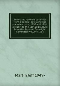 Estimated revenue potential from a general sales and use tax in Montana, 1990 and 1991: a report to the 51st Legislature from the Revenue Oversight Committee Volume 1988
