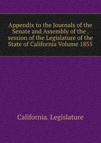 Appendix to the Journals of the Senate and Assembly of the . session of the Legislature of the State of California Volume 1855