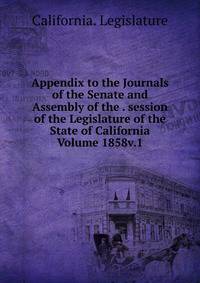 Appendix to the Journals of the Senate and Assembly of the . session of the Legislature of the State of California Volume 1858v.1