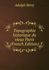 Topographie historique du vieux Paris (French Edition)