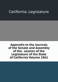Appendix to the Journals of the Senate and Assembly of the . session of the Legislature of the State of California Volume 1861