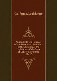 Appendix to the Journals of the Senate and Assembly of the . session of the Legislature of the State of California Volume 1874v.3
