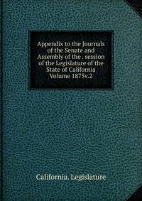 Appendix to the Journals of the Senate and Assembly of the . session of the Legislature of the State of California Volume 1875v.2