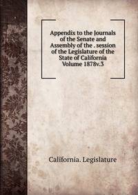 Appendix to the Journals of the Senate and Assembly of the . session of the Legislature of the State of California Volume 1878v.3