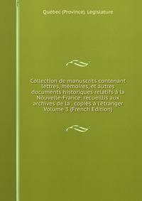 Collection de manuscrits contenant lettres, m?moires, et autres documents historiques relatifs ? la Nouvelle-France: recueillis aux archives de la . copi?s ? l'?tranger Volume 3 (French Edition)