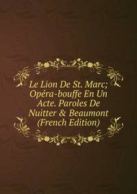 Le Lion De St. Marc; Op?ra-bouffe En Un Acte. Paroles De Nuitter &amp; Beaumont (French Edition)