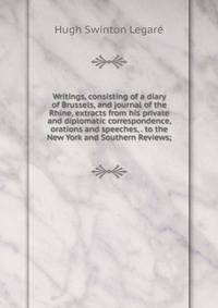 Writings, consisting of a diary of Brussels, and journal of the Rhine, extracts from his private and diplomatic correspondence, orations and speeches, . to the New York and Southern Reviews;