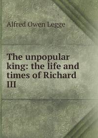 The unpopular king: the life and times of Richard III