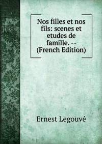 Nos filles et nos fils: scenes et etudes de famille. -- (French Edition)