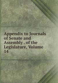 Appendix to Journals of Senate and Assembly . of the Legislature, Volume 14