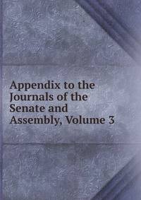 Appendix to the Journals of the Senate and Assembly, Volume 3