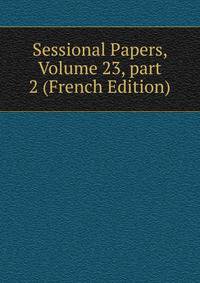 Sessional Papers, Volume 23, part 2 (French Edition)
