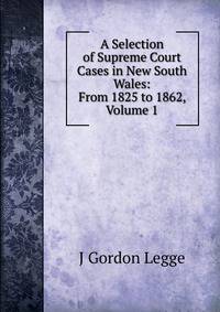 A Selection of Supreme Court Cases in New South Wales: From 1825 to 1862, Volume 1