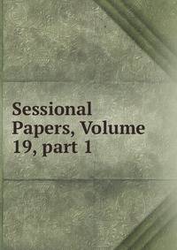 Sessional Papers, Volume 19, part 1