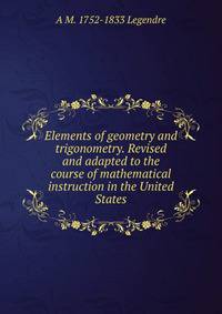 Elements of geometry and trigonometry. Revised and adapted to the course of mathematical instruction in the United States