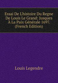 Essai De L'histoire Du Regne De Louis Le Grand: Jusques ? La Paix G?n?rale 1697. (French Edition)