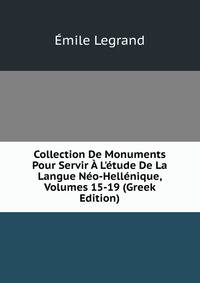 Collection De Monuments Pour Servir ? L'?tude De La Langue N?o-Hell?nique, Volumes 15-19 (Greek Edition)
