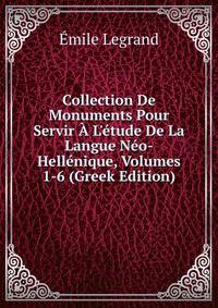 Collection De Monuments Pour Servir ? L'?tude De La Langue N?o-Hell?nique, Volumes 1-6 (Greek Edition)