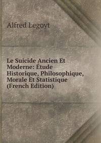 Le Suicide Ancien Et Moderne: Etude Historique, Philosophique, Morale Et Statistique (French Edition)