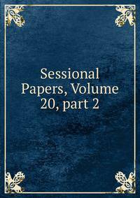 Sessional Papers, Volume 20, part 2