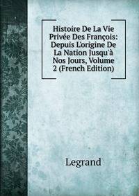 Histoire De La Vie Priv?e Des Fran?ois: Depuis L'origine De La Nation Jusqu'? Nos Jours, Volume 2 (French Edition)